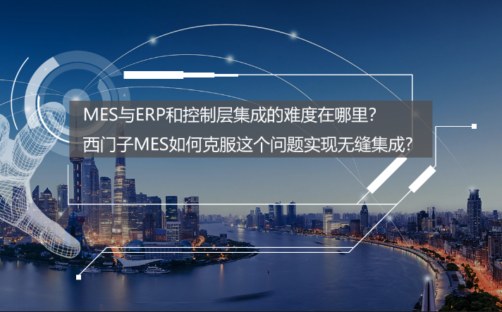 專訪：MES與ERP和控制層集成的難度在哪里？西門子MES如何克服？