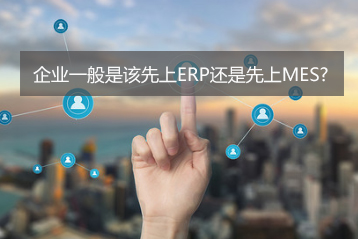 企業(yè)一般是該先上ERP還是先上MES？