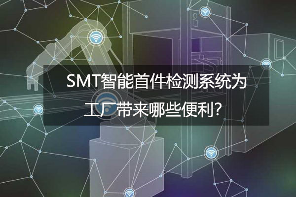 SMT智能首件檢測系統(tǒng)為工廠帶來哪些便利？