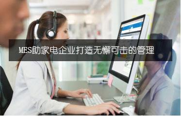 MES實(shí)施案例：MES助家電企業(yè)打造無懈可擊的管理